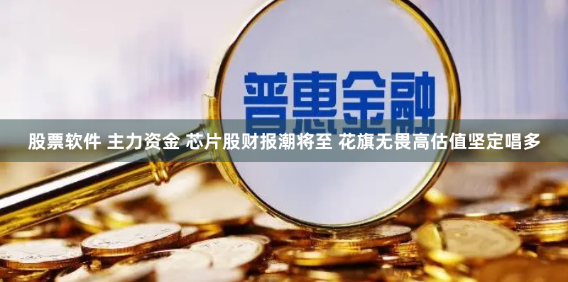 股票软件 主力资金 芯片股财报潮将至 花旗无畏高估值坚定唱多