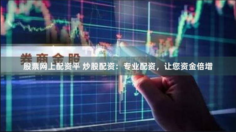 股票网上配资平 炒股配资：专业配资，让您资金倍增