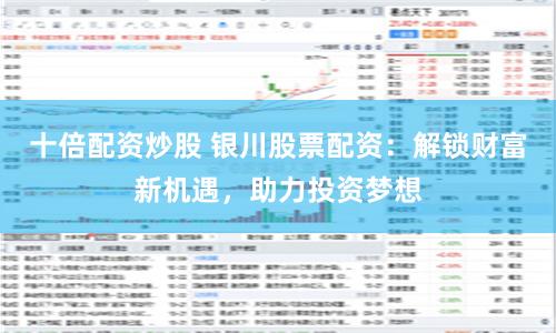 十倍配资炒股 银川股票配资：解锁财富新机遇，助力投资梦想