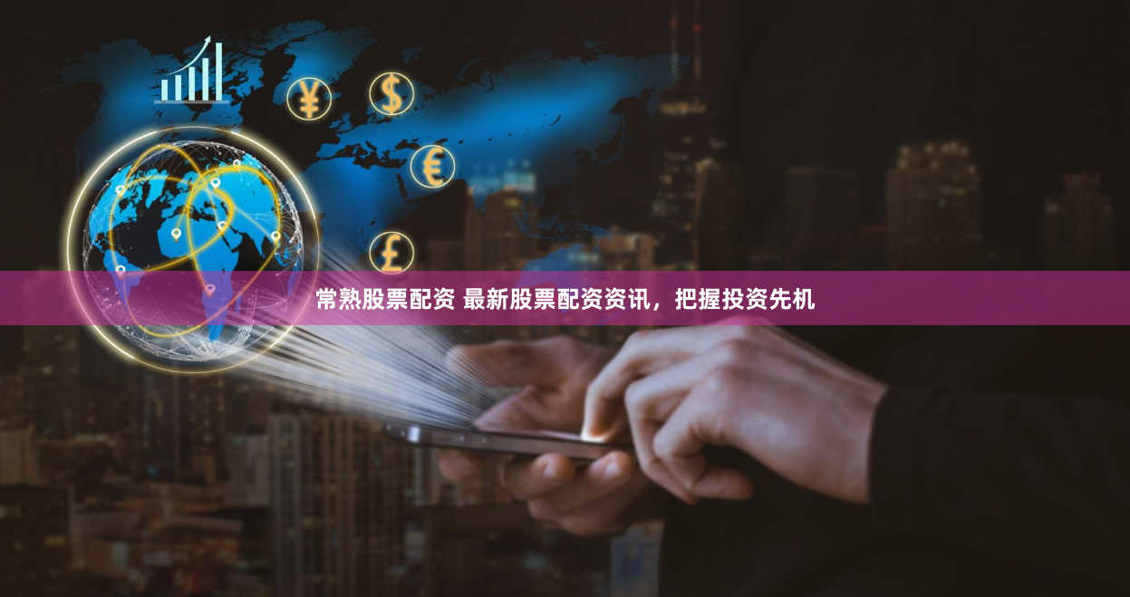 常熟股票配资 最新股票配资资讯，把握投资先机