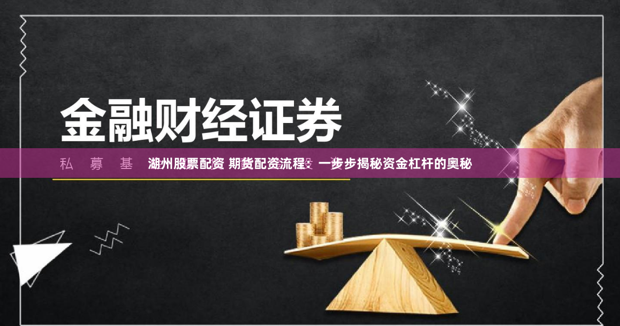湖州股票配资 期货配资流程：一步步揭秘资金杠杆的奥秘