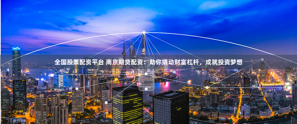 全国股票配资平台 南京期货配资：助你撬动财富杠杆，成就投资梦想