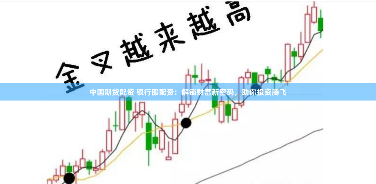 中国期货配资 银行股配资：解锁财富新密码，助你投资腾飞