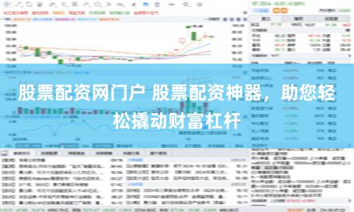 股票配资网门户 股票配资神器，助您轻松撬动财富杠杆