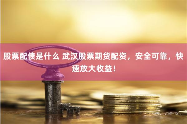 股票配债是什么 武汉股票期货配资，安全可靠，快速放大收益！
