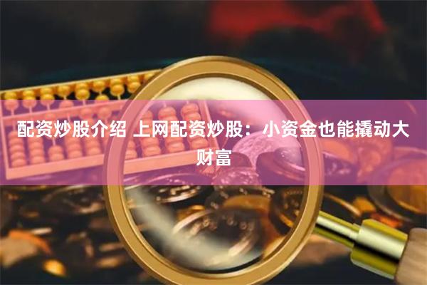 配资炒股介绍 上网配资炒股：小资金也能撬动大财富