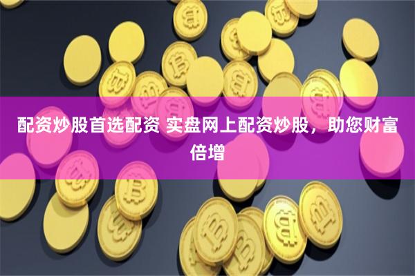 配资炒股首选配资 实盘网上配资炒股，助您财富倍增