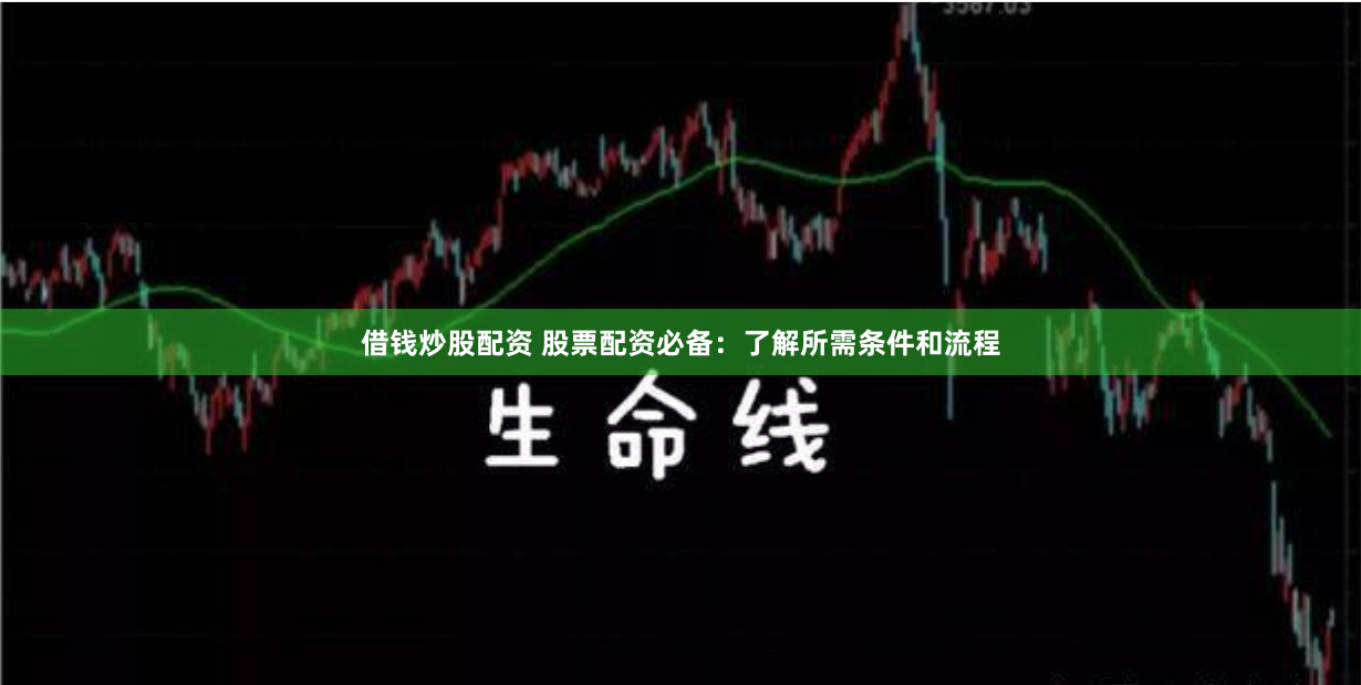 借钱炒股配资 股票配资必备：了解所需条件和流程