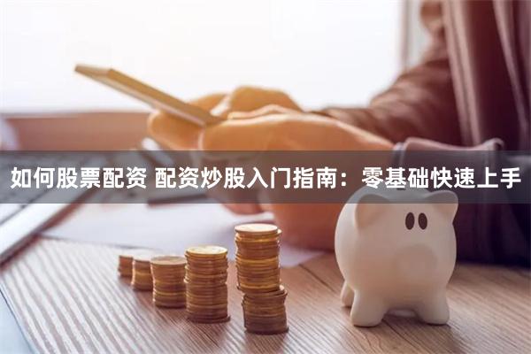 如何股票配资 配资炒股入门指南：零基础快速上手