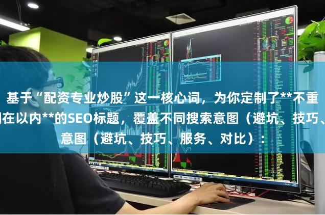 基于“配资专业炒股”这一核心词，为你定制了**不重复、且严格控制在以内**的SEO标题，覆盖不同搜索意图（避坑、技巧、服务、对比）：